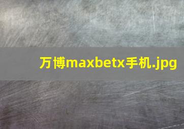 万博maxbetx手机