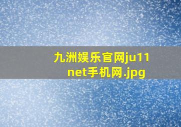 九洲娱乐官网ju11net手机网