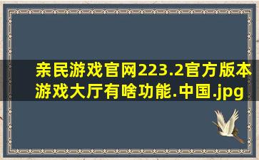 亲民游戏官网223.2官方版本游戏大厅有啥功能.中国