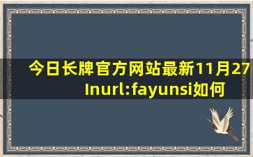 今日长牌官方网站最新11月27Inurl:fayunsi如何下载