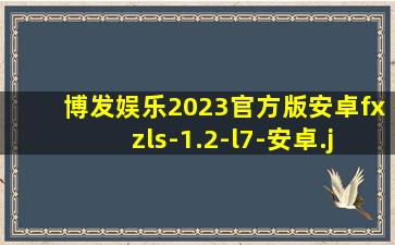 博发娱乐2023官方版安卓fxzls-1.2-l7-安卓