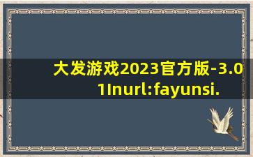 大发游戏2023官方版-3.01Inurl:fayunsi