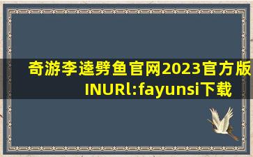 奇游李逵劈鱼官网2023官方版INURl:fayunsi下载地址