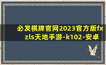 必发棋牌官网2023官方版fxzls天地手游-k102-安卓