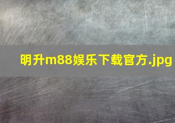 明升m88娱乐下载官方