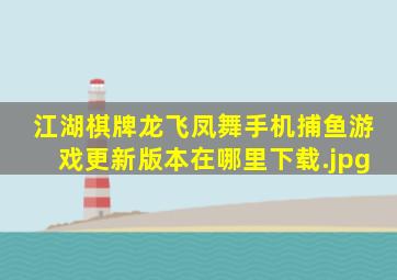 江湖棋牌龙飞凤舞手机捕鱼游戏,更新版本在哪里下载