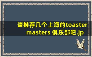 请推荐几个上海的toastermasters 俱乐部吧