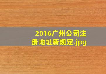2016广州公司注册地址新规定