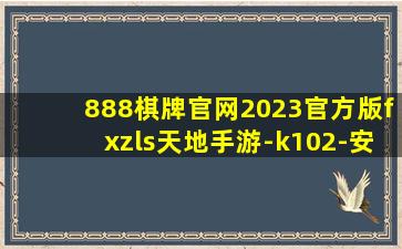 888棋牌官网2023官方版fxzls天地手游-k102-安卓