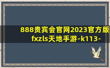 888贵宾会官网2023官方版fxzls天地手游-k113-安卓