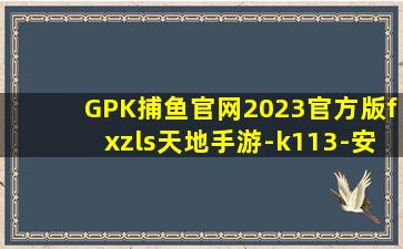 GPK捕鱼官网2023官方版fxzls天地手游-k113-安卓