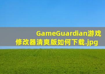 GameGuardian游戏修改器清爽版如何下载