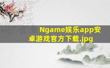 Ngame娱乐app安卓游戏官方下载