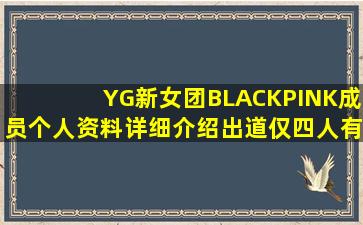 YG新女团BLACKPINK成员个人资料详细介绍出道仅四人有谁退出