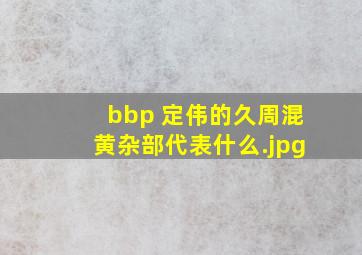 bbp 定伟的久周混黄杂部代表什么