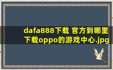 dafa888下载 官方到哪里下载oppo的游戏中心