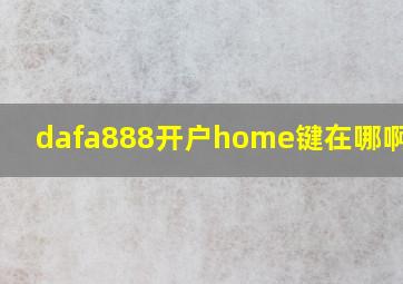 dafa888开户home键在哪啊