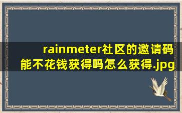 rainmeter社区的邀请码能不花钱获得吗怎么获得