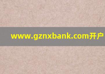 www.gznxbank.com开户网址